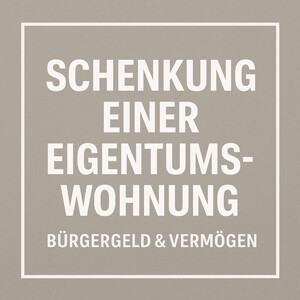 Schenkung einer Eigentumswohnung während des Bezugs von Bürgergeld