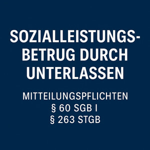 Sozialleistungsbetrug durch Unterlassen: Mitteilungspflichten & Strafbarkeit