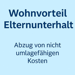 Wohnvorteil beim Elternunterhalt – Abzug von nicht umlagefähigen Kosten