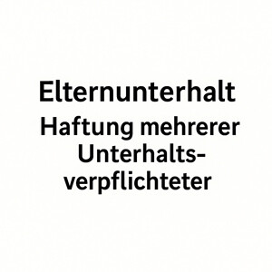 Elternunterhalt – Haftung mehrerer Unterhaltsverpflichteter
