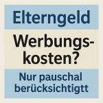 Elterngeld: Werbungskosten spielen keine Rolle mehr (§ 2d BEEG, § 8 BEEGV) 1