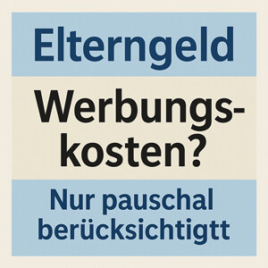 Elterngeld: Werbungskosten spielen keine Rolle mehr (§ 2d BEEG, § 8 BEEGV)