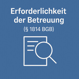 Erforderlichkeit der Betreuung (§ 1814 BGB): Voraussetzungen, Grenzen und Rechtsprechung
