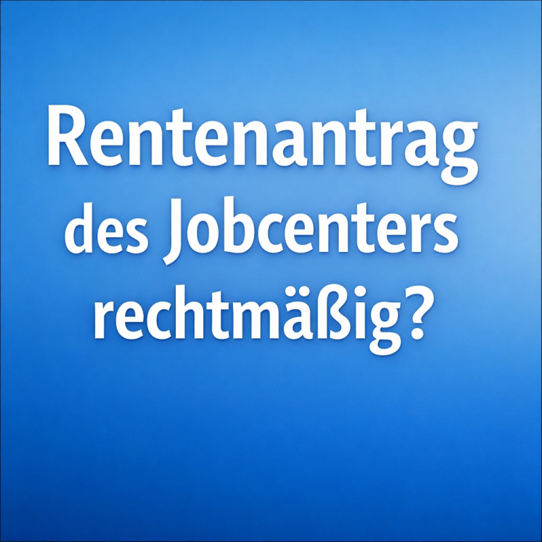 Rentenantrag des Jobcenters zur vorzeitigen Verrentung rechtmäßig?