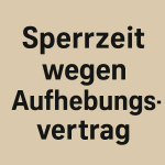 Sperrzeit wegen Aufhebungsvertrag – wann droht der Verlust des Arbeitslosengeldes? 2