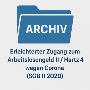 Archiv: erleichterter Zugang zu Hartz 4 / Arbeitslosengeld II wegen Corona (SGB II 2020)