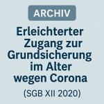 Archiv: erleichterter Zugang zur Grundsicherung im Alter wegen Corona (SGB XII 2020) 1