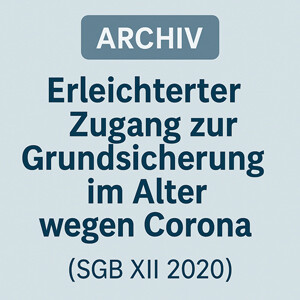 Archiv: erleichterter Zugang zur Grundsicherung im Alter wegen Corona (SGB XII 2020)
