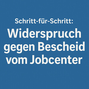 Schritt-für-Schritt: Widerspruch gegen Bürgergeld-Aufhebungs- und Erstattungsbescheide vom Jobcenter